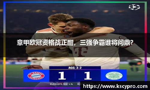 意甲欧冠资格战正酣，三强争霸谁将问鼎？