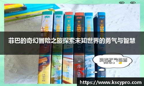 菲巴的奇幻冒险之旅探索未知世界的勇气与智慧