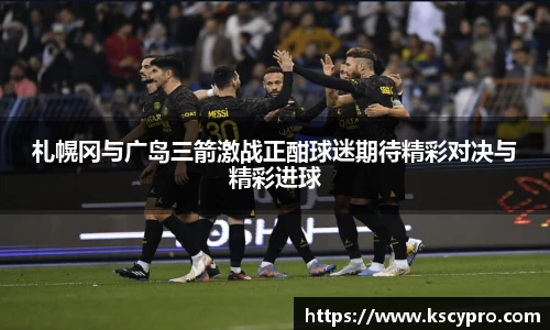 札幌冈与广岛三箭激战正酣球迷期待精彩对决与精彩进球
